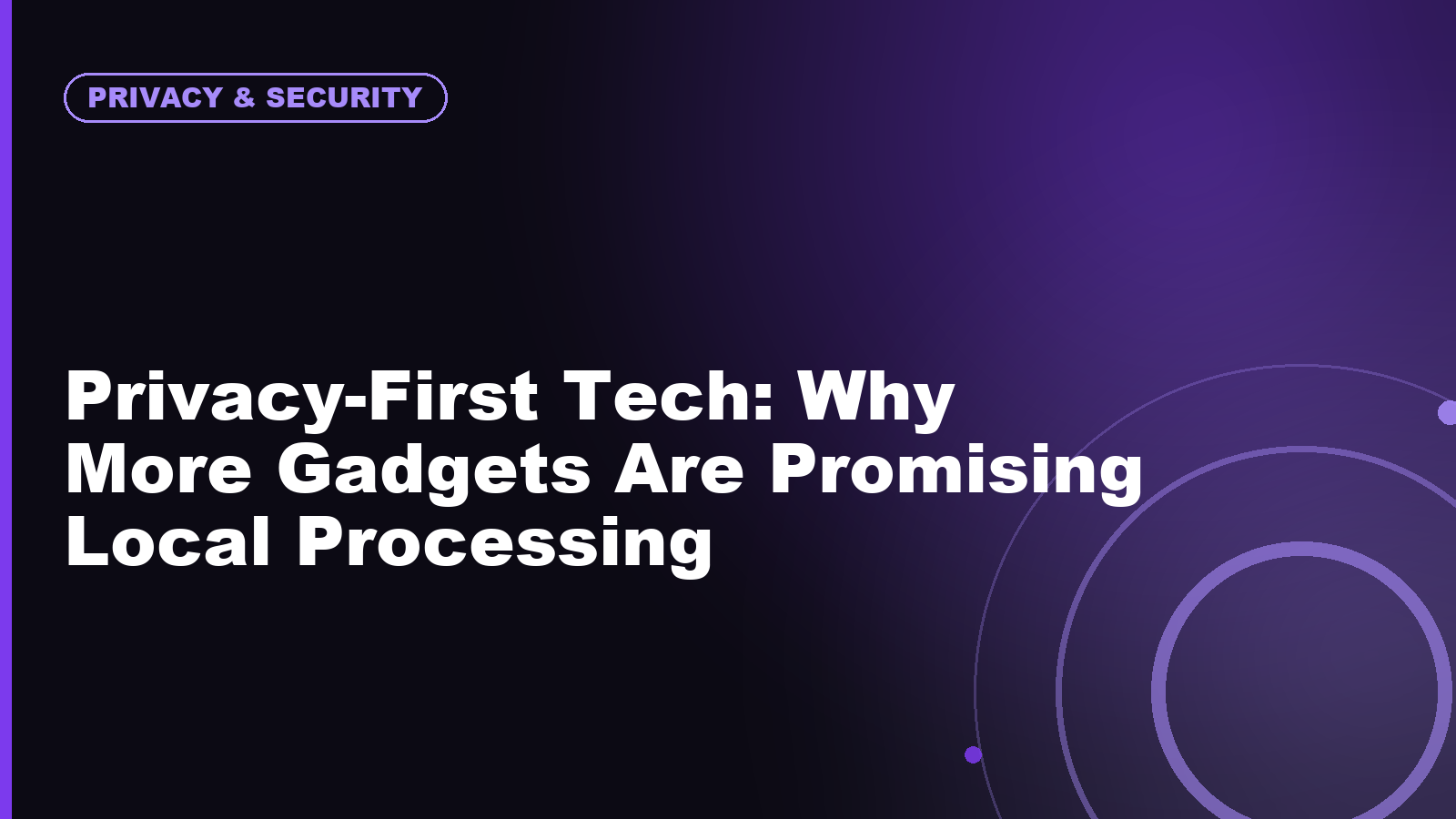 Privacy-First Tech: Why More Gadgets Are Promising Local Processing